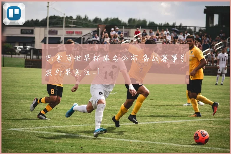 巴拿马世界杯排名公布 备战赛事引发外界关注_1