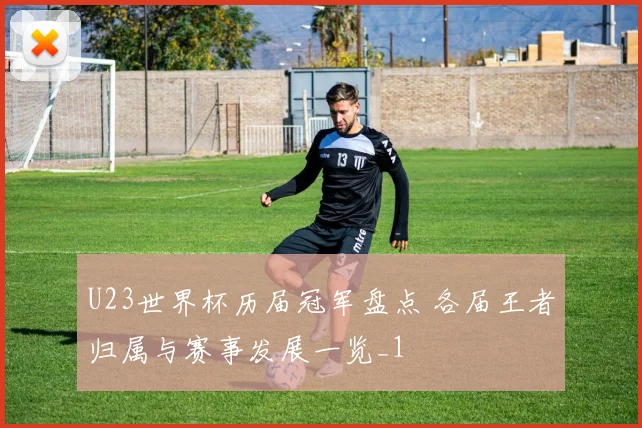 U23世界杯历届冠军盘点 各届王者归属与赛事发展一览_1
