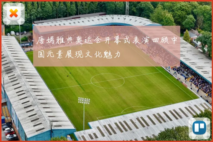 唐嫣雅典奥运会开幕式表演回顾中国元素展现文化魅力