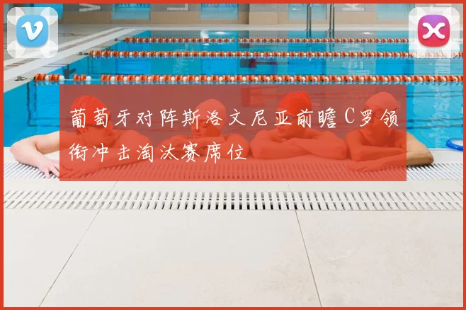 葡萄牙对阵斯洛文尼亚前瞻 C罗领衔冲击淘汰赛席位