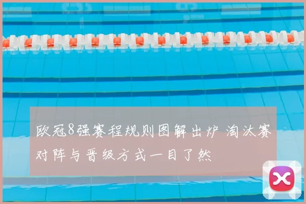 欧冠8强赛程规则图解出炉 淘汰赛对阵与晋级方式一目了然