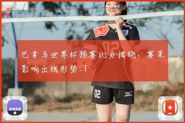巴拿马世界杯预赛比分揭晓，赛果影响出线形势_1
